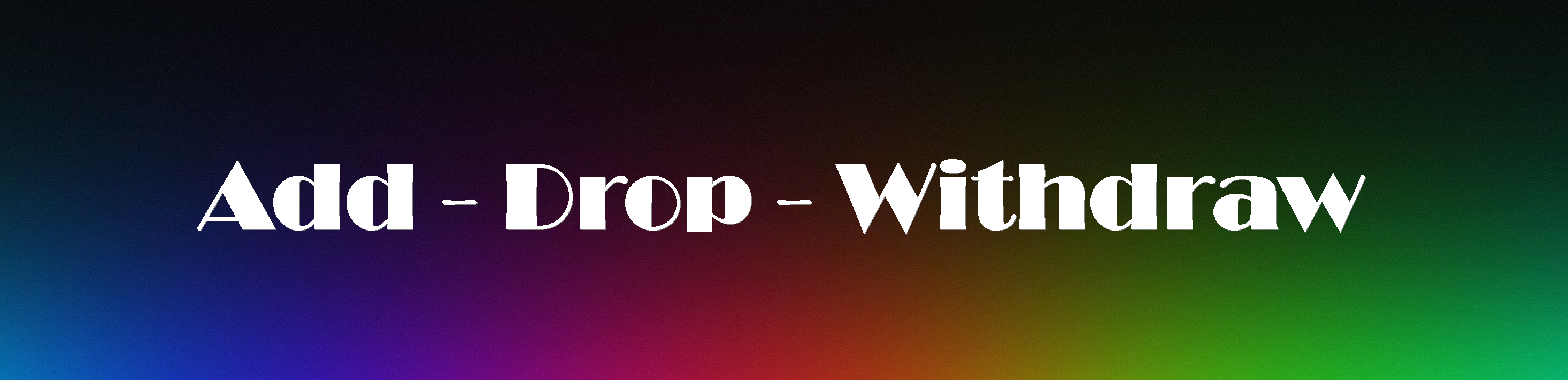 Add - Drop - Withdraw